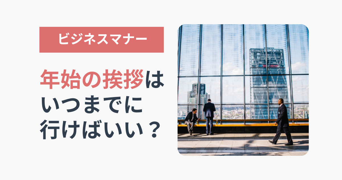 年始の挨拶はいつまで 挨拶まわりのビジネスマナーを解説